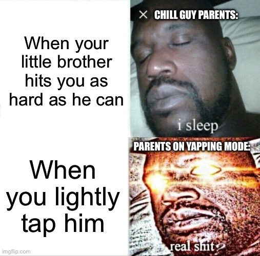 Bro please i just tapped him : | When your little brother hits you as hard as he can; CHILL GUY PARENTS:; PARENTS ON YAPPING MODE:; When you lightly tap him | image tagged in memes,sleeping shaq,funny,neymar | made w/ Imgflip meme maker