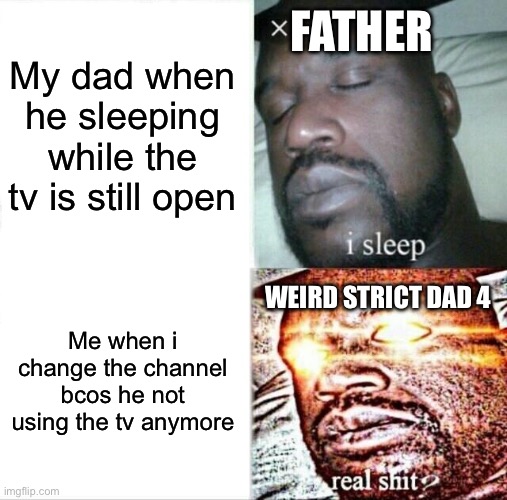 AW HELL NAW LADS- | FATHER; My dad when he sleeping while the tv is still open; WEIRD STRICT DAD 4; Me when i change the channel bcos he not using the tv anymore | image tagged in memes,sleeping shaq,funny,what the fu- | made w/ Imgflip meme maker