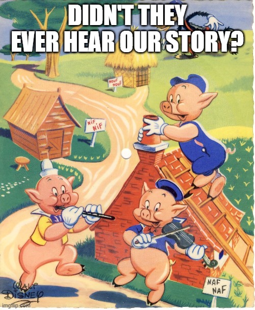 3 little pigs | DIDN'T THEY EVER HEAR OUR STORY? | image tagged in 3 little pigs | made w/ Imgflip meme maker