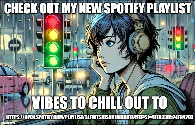 Some pop/electronic vibes to chill out to - link in comments | CHECK OUT MY NEW SPOTIFY PLAYLIST; VIBES TO CHILL OUT TO; HTTPS://OPEN.SPOTIFY.COM/PLAYLIST/3LFWTSJCSRN7DCUUFC7ZFD?SI=4FED33B524F942ED | image tagged in music,pop music,playlist,spotify | made w/ Imgflip meme maker