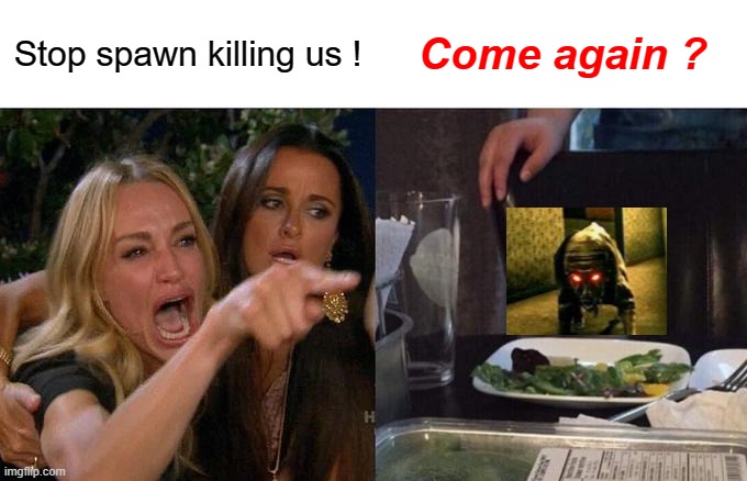 Spawnkill in games be like | Stop spawn killing us ! Come again ? | image tagged in memes,woman yelling at cat | made w/ Imgflip meme maker