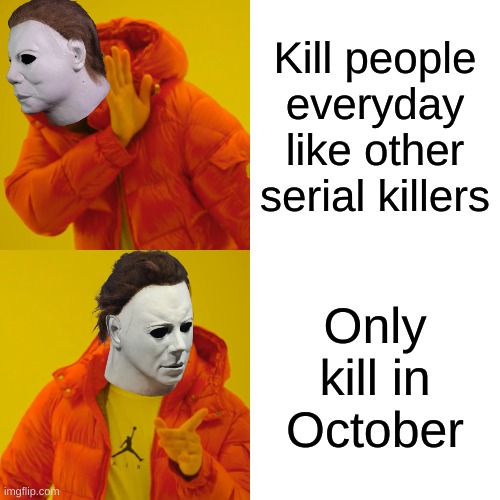 Michael | Kill people everyday like other serial killers; Only kill in October | image tagged in memes,drake hotline bling,michael myers,halloween | made w/ Imgflip meme maker