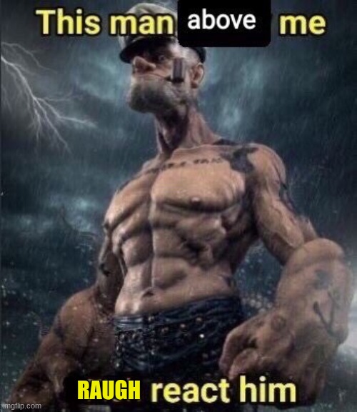 this man above me fish react him | RAUGH | image tagged in this man above me fish react him | made w/ Imgflip meme maker