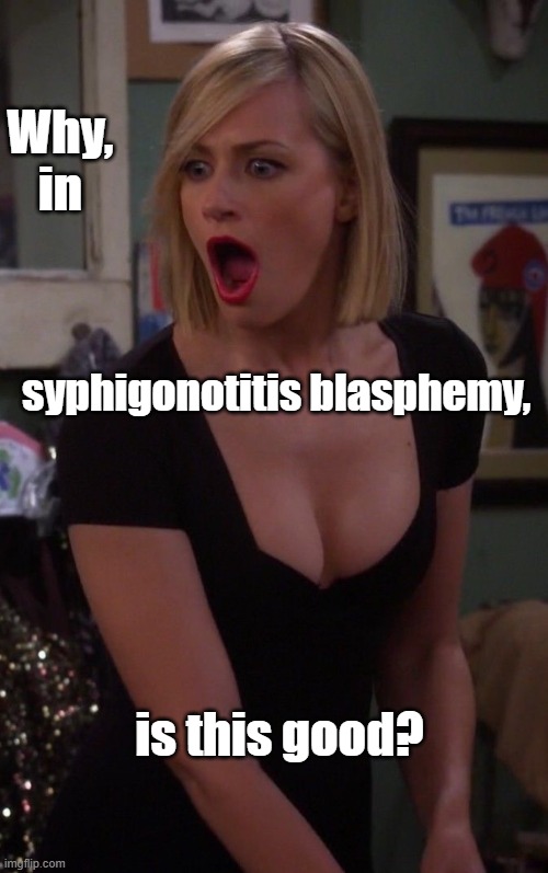 Beth Behrs | Why, in; syphigonotitis blasphemy, is this good? | image tagged in beth behrs | made w/ Imgflip meme maker