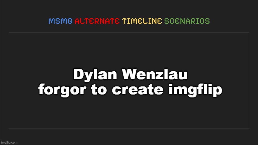 Everyone would addicted to ifunny.co instead of this site | Dylan Wenzlau forgor to create imgflip | image tagged in msmg alternate timeline scenarios,msmg,memes | made w/ Imgflip meme maker
