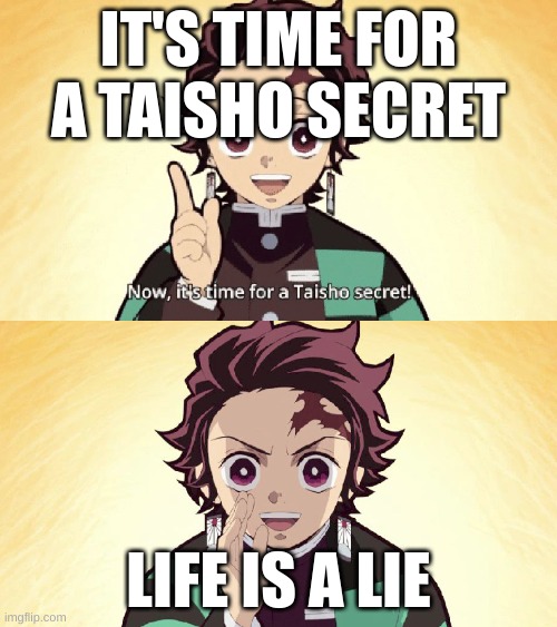 Taisho Secret | IT'S TIME FOR A TAISHO SECRET; LIFE IS A LIE | image tagged in taisho secret | made w/ Imgflip meme maker