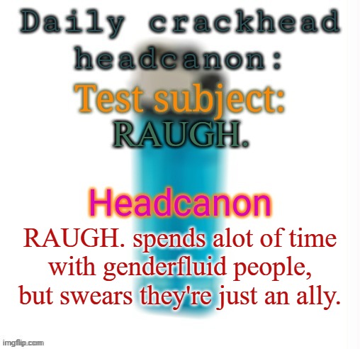 Daily crackhead headcanon | RAUGH. RAUGH. spends alot of time with genderfluid people, but swears they're just an ally. | image tagged in daily crackhead headcanon,msmg,memes | made w/ Imgflip meme maker