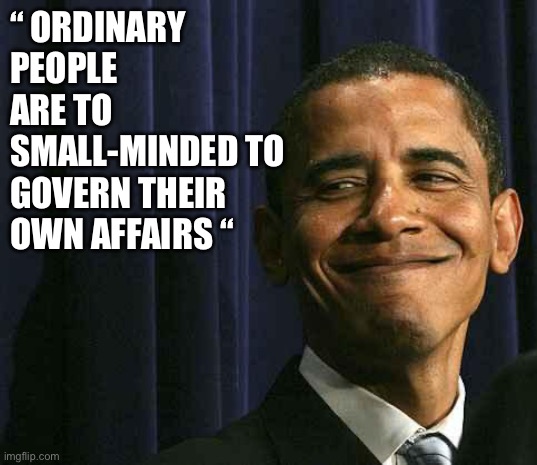 Bartholomew Obama is back | “ ORDINARY PEOPLE ARE TO SMALL-MINDED TO GOVERN THEIR OWN AFFAIRS “ | image tagged in obama smug face,memes,funny | made w/ Imgflip meme maker