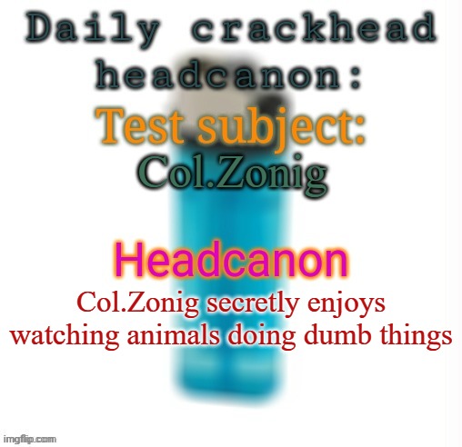 Daily crackhead headcanon | Col.Zonig; Col.Zonig secretly enjoys watching animals doing dumb things | image tagged in daily crackhead headcanon,memes,msmg,headcanon | made w/ Imgflip meme maker