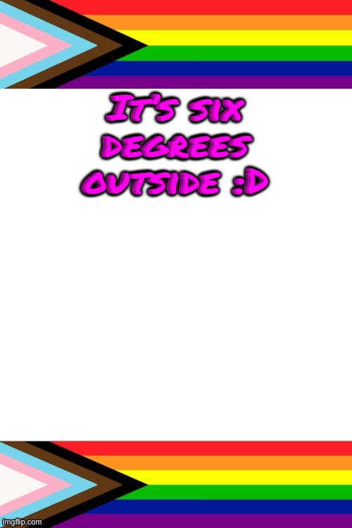 It’s been in the negatives for a while so this is really nice (Fahrenheit btw) | It’s six degrees outside :D | image tagged in emosruleoverpeasents big announcement temp | made w/ Imgflip meme maker