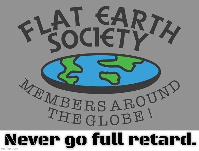 This is what happens when you go full retard. | image tagged in flat earthers,full retard,never go full retard,full retard tropic thunder | made w/ Imgflip meme maker