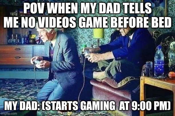 Old men playing video games | POV WHEN MY DAD TELLS ME NO VIDEOS GAME BEFORE BED; MY DAD: (STARTS GAMING  AT 9:00 PM) | image tagged in old men playing video games | made w/ Imgflip meme maker