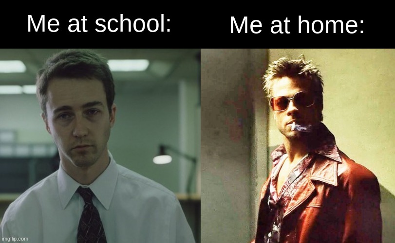 The thrill of the double life | Me at home:; Me at school: | image tagged in i am jack's depression,fight club | made w/ Imgflip meme maker