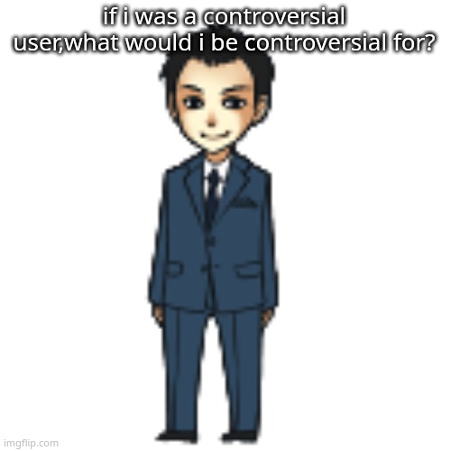 Moriarty but a shimeji | if i was a controversial user,what would i be controversial for? | image tagged in moriarty but a shimeji | made w/ Imgflip meme maker