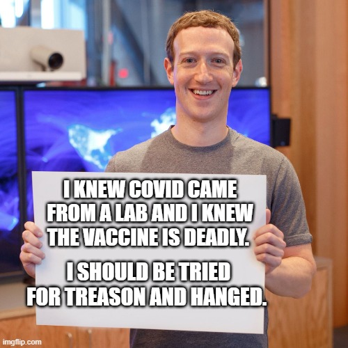 Mark Zuckerberg Blank Sign | I KNEW COVID CAME FROM A LAB AND I KNEW THE VACCINE IS DEADLY. I SHOULD BE TRIED FOR TREASON AND HANGED. | image tagged in mark zuckerberg blank sign | made w/ Imgflip meme maker