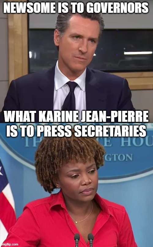 NEWSOME IS TO GOVERNORS WHAT KARINE JEAN-PIERRE IS TO PRESS SECRETARIES | image tagged in governor california,karine jean-pierre | made w/ Imgflip meme maker