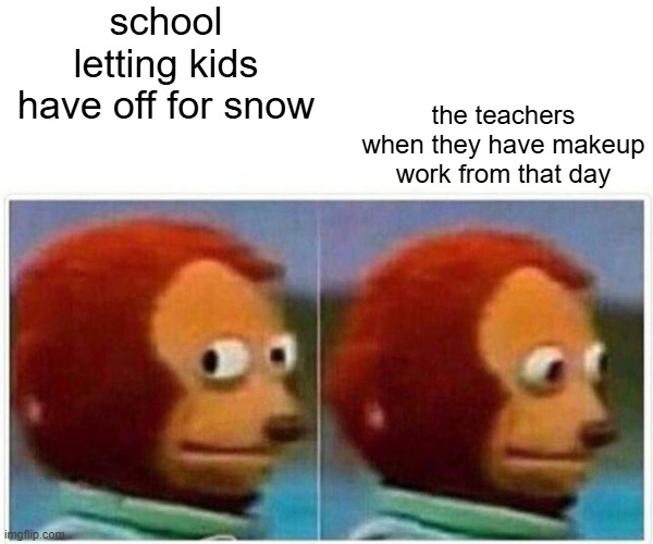 who thought this through | school letting kids have off for snow; the teachers when they have makeup work from that day | image tagged in memes,monkey puppet | made w/ Imgflip meme maker