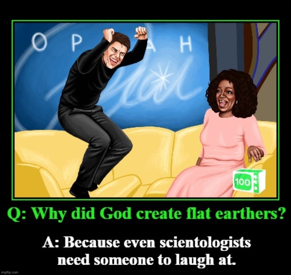 Why did God create flat earthers? | image tagged in funny,demotivationals,tom cruise,oprah winfrey,flat earthers,full retard | made w/ Imgflip meme maker