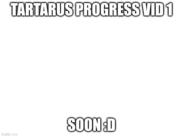 :D | TARTARUS PROGRESS VID 1; SOON :D | image tagged in gd,tartarus,new hardest | made w/ Imgflip meme maker