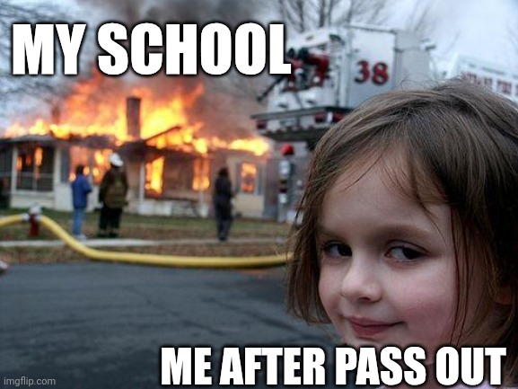 Disaster Girl | MY SCHOOL; ME AFTER PASS OUT | image tagged in memes,disaster girl | made w/ Imgflip meme maker