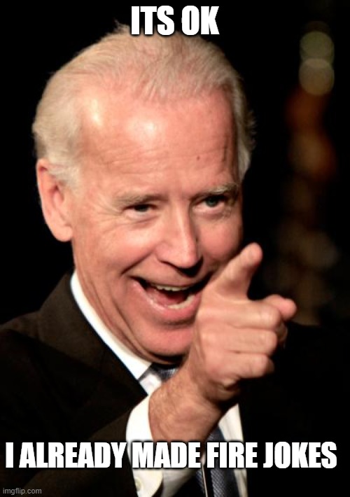 Smilin Biden Meme | ITS OK I ALREADY MADE FIRE JOKES | image tagged in memes,smilin biden | made w/ Imgflip meme maker