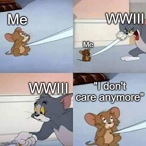 Depressed Jerry Being Stabbed By Tom | WWIII; Me; Me; WWIII; "I don't care anymore" | image tagged in depressed jerry being stabbed by tom | made w/ Imgflip meme maker