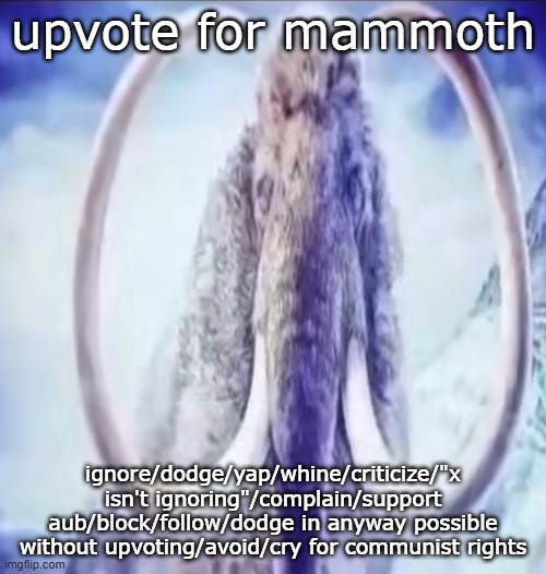 I hate commies | upvote for mammoth; ignore/dodge/yap/whine/criticize/"x isn't ignoring"/complain/support aub/block/follow/dodge in anyway possible without upvoting/avoid/cry for communist rights | image tagged in mammoth | made w/ Imgflip meme maker