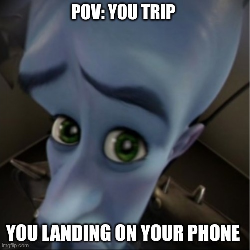 Megamind peeking | POV: YOU TRIP; YOU LANDING ON YOUR PHONE | image tagged in megamind peeking | made w/ Imgflip meme maker