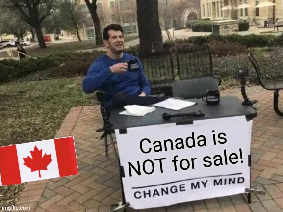 Change My Mind Meme | Canada is NOT for sale! | image tagged in memes,change my mind | made w/ Imgflip meme maker