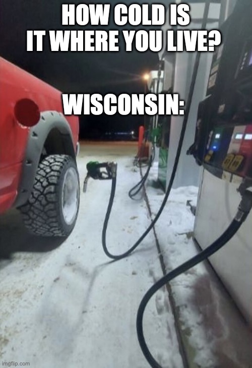 its cold out | HOW COLD IS IT WHERE YOU LIVE? WISCONSIN: | image tagged in how cold is it where you live | made w/ Imgflip meme maker