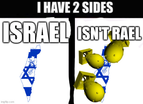 dark humour | ISN'T RAEL; ISRAEL | image tagged in i have 2 sides,dark humor,israel,nuclear bomb,boom,ur mom | made w/ Imgflip meme maker