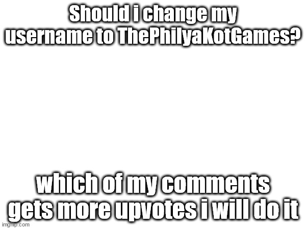 Should i? | Should i change my username to ThePhilyaKotGames? which of my comments gets more upvotes i will do it | image tagged in should i or not | made w/ Imgflip meme maker