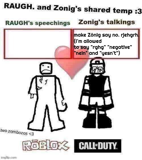 RAUGH. and Zonig's shared temp :3 | make Zönig say no. rjehgrh.
(I'm allowed to say "rghg" "negative" "nein" and "yesn't") | image tagged in raugh and zonig's shared temp 3 | made w/ Imgflip meme maker