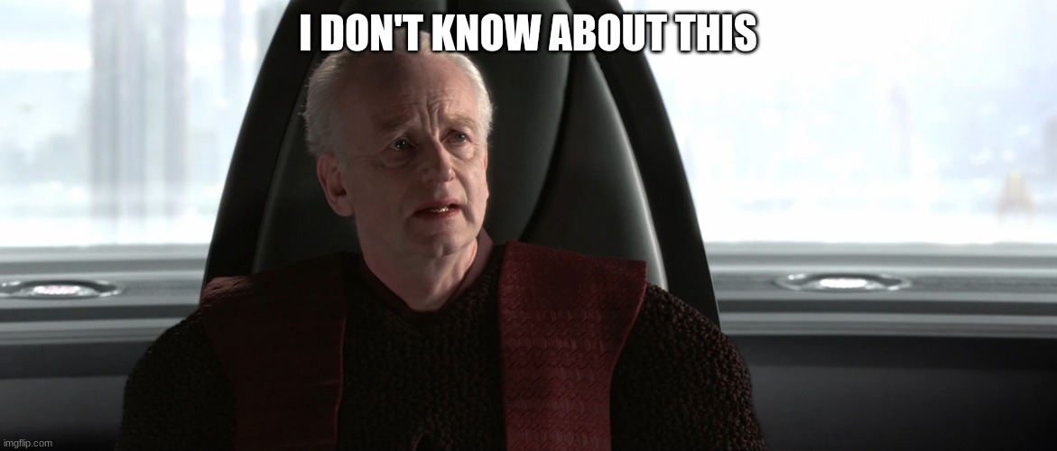 chancellor palpatine | I DON'T KNOW ABOUT THIS | image tagged in chancellor palpatine | made w/ Imgflip meme maker