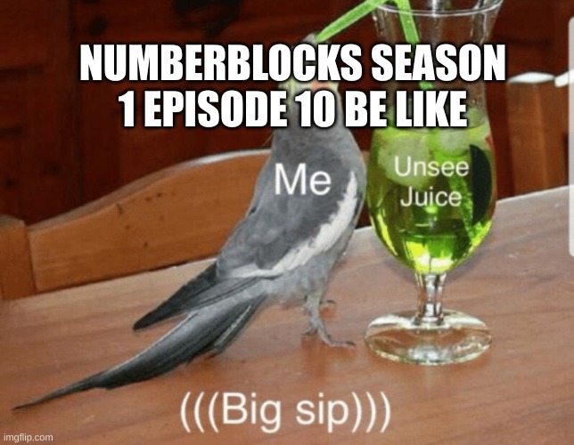 Unsee juice | NUMBERBLOCKS SEASON 1 EPISODE 10 BE LIKE | image tagged in unsee juice | made w/ Imgflip meme maker