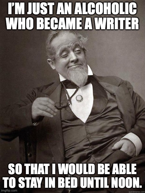 If Bukowski was a 19th century dandy | I’M JUST AN ALCOHOLIC WHO BECAME A WRITER; SO THAT I WOULD BE ABLE TO STAY IN BED UNTIL NOON. | image tagged in 1889 guy,alcoholic,writer,charles bukowski | made w/ Imgflip meme maker