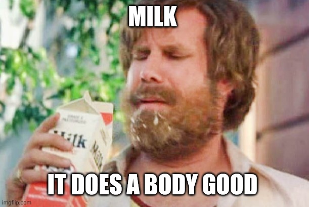 Milk | MILK; IT DOES A BODY GOOD | image tagged in milk was a bad choice,funny memes | made w/ Imgflip meme maker