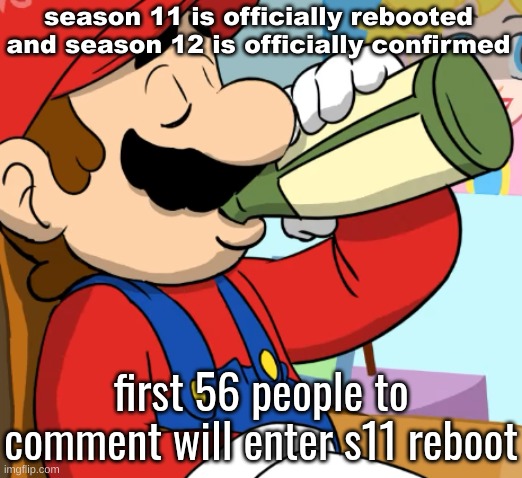 mario drinking | season 11 is officially rebooted and season 12 is officially confirmed; first 56 people to comment will enter s11 reboot | image tagged in mario drinking | made w/ Imgflip meme maker