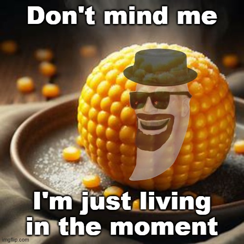 Cornball | Don't mind me I'm just living in the moment | image tagged in cornball | made w/ Imgflip meme maker
