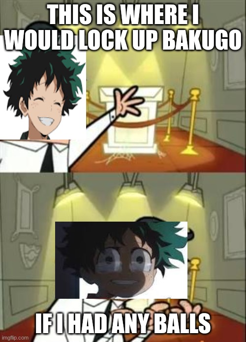 deku meme | THIS IS WHERE I WOULD LOCK UP BAKUGO; IF I HAD ANY BALLS | image tagged in memes,this is where i'd put my trophy if i had one | made w/ Imgflip meme maker