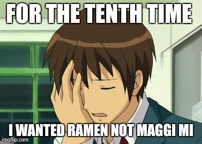 Kyon Face Palm | FOR THE TENTH TIME  I WANTED RAMEN NOT MAGGI MI | image tagged in memes,kyon face palm | made w/ Imgflip meme maker