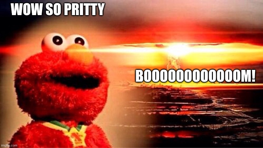 ur dead | WOW SO PRITTY; BOOOOOOOOOOOOM! | image tagged in elmo nuclear explosion | made w/ Imgflip meme maker