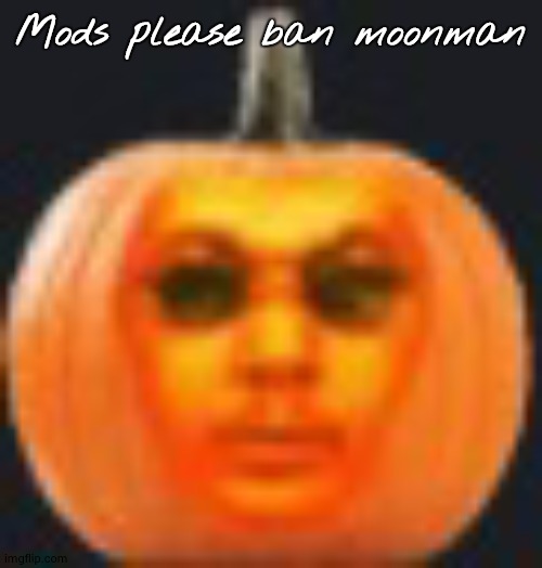 Mods please ban moonman | made w/ Imgflip meme maker