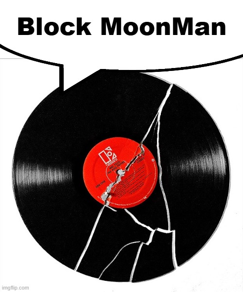 Broken Record | Block MoonMan | image tagged in broken record | made w/ Imgflip meme maker
