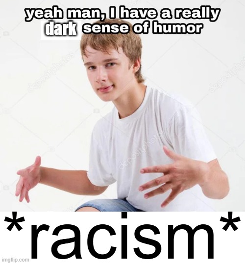 . | dark; *racism* | image tagged in yeah man i have a really x sense of humor | made w/ Imgflip meme maker