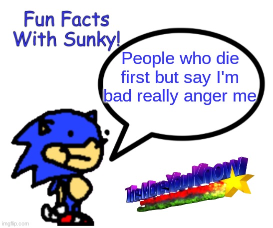 Fun Facts With Sunky! | People who die first but say I'm bad really anger me | image tagged in fun facts with sunky | made w/ Imgflip meme maker