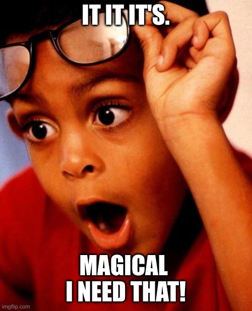 IT IT IT'S. MAGICAL  I NEED THAT! | image tagged in wow | made w/ Imgflip meme maker