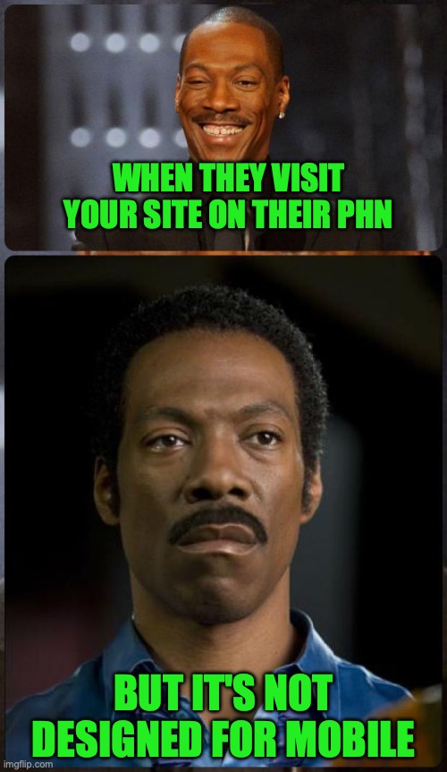 not mobile friendly | WHEN THEY VISIT YOUR SITE ON THEIR PHN; BUT IT'S NOT DESIGNED FOR MOBILE | image tagged in eddie murphy happy mad | made w/ Imgflip meme maker