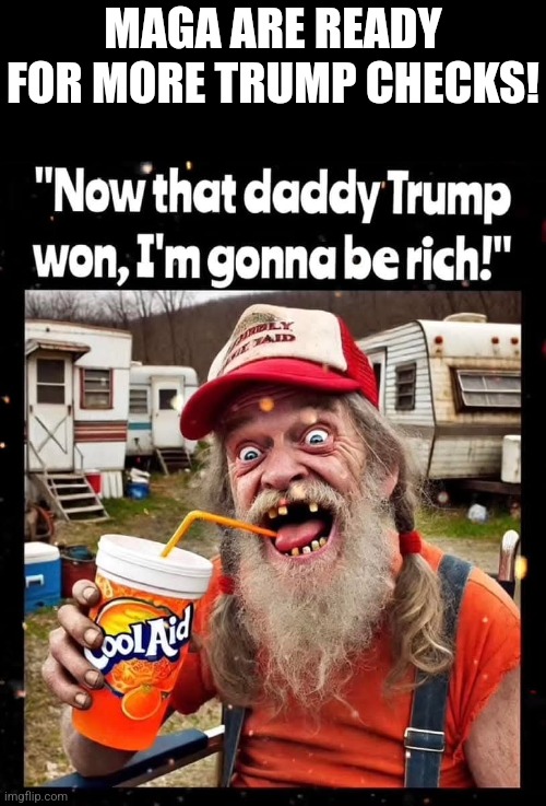 Maga ready | MAGA ARE READY FOR MORE TRUMP CHECKS! | image tagged in maga,donald trump,trump,nevertrump meme,nevertrump,conservative | made w/ Imgflip meme maker