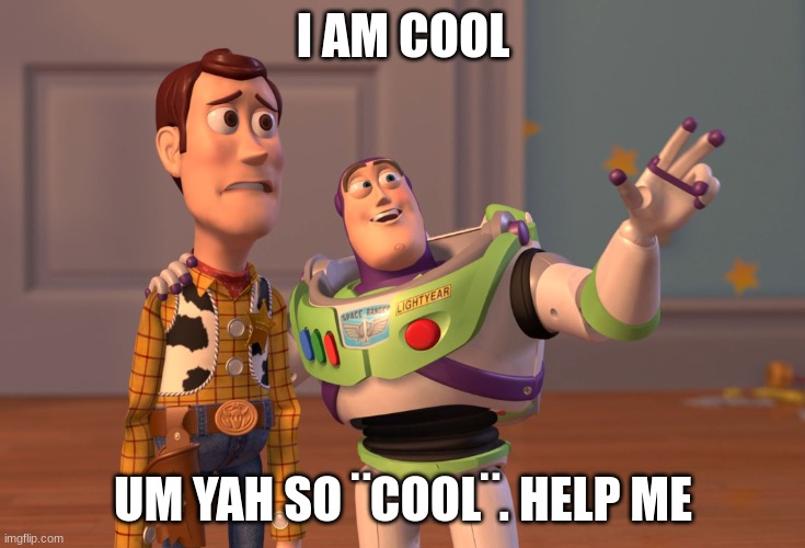 X, X Everywhere Meme | I AM COOL; UM YAH SO ¨COOL¨. HELP ME | image tagged in memes,x x everywhere | made w/ Imgflip meme maker